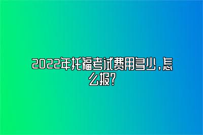 2022年托福考试费用多少，怎么报？