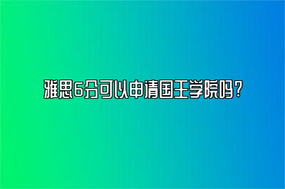 雅思6分可以申请国王学院吗? 