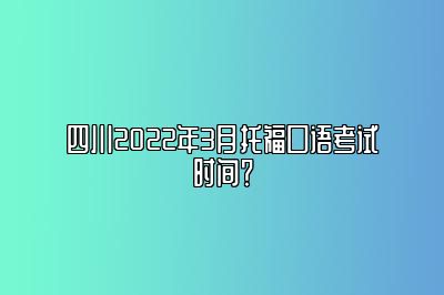 四川2022年3月托福口语考试时间？