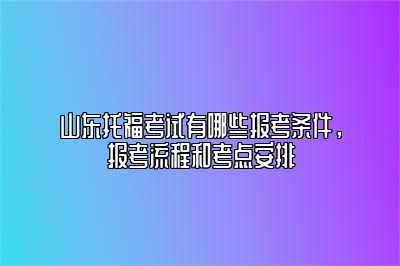 山东托福考试有哪些报考条件，报考流程和考点安排