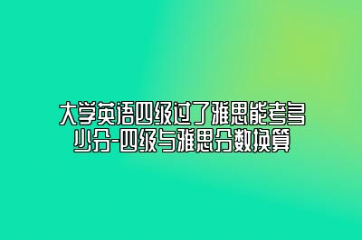 大学英语四级过了雅思能考多少分-四级与雅思分数换算