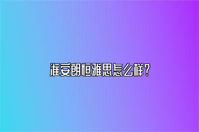 淮安朗恒雅思怎么样？