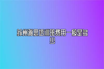 苏州雅思培训班费用一般是多少