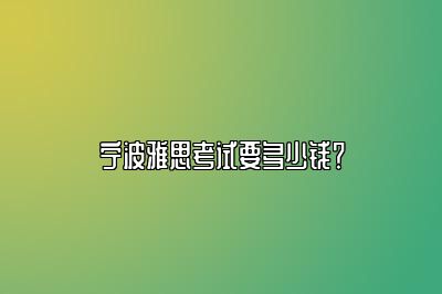 宁波雅思考试要多少钱？