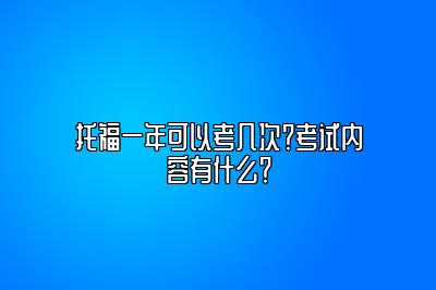 托福一年可以考几次？考试内容有什么？