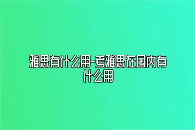 雅思有什么用-考雅思在国内有什么用