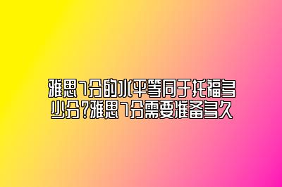 雅思7分的水平等同于托福多少分？雅思7分需要准备多久