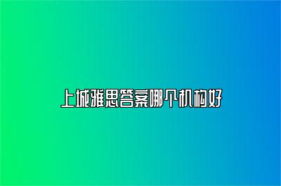 上城雅思答案哪个机构好