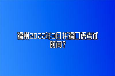 福州2022年3月托福口语考试时间？