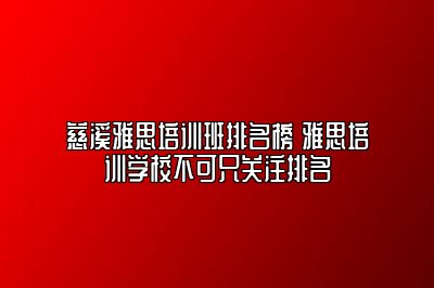 慈溪雅思培训班排名榜 雅思培训学校不可只关注排名