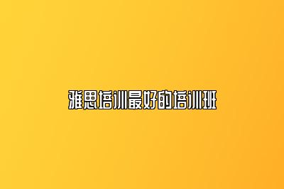 雅思培训最好的培训班