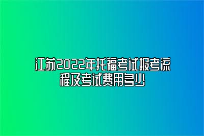 江苏2022年托福考试报考流程及考试费用多少