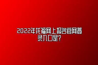 2022年托福网上报名官网登录入口是？