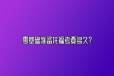 零基础准备托福考要多久？