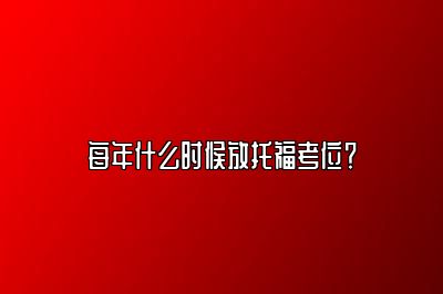 每年什么时候放托福考位？