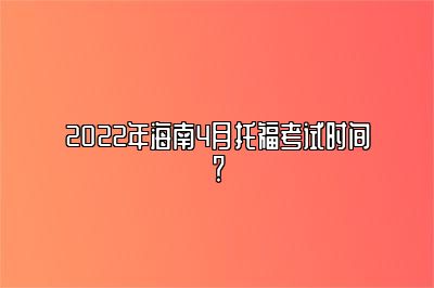 2022年海南4月托福考试时间？