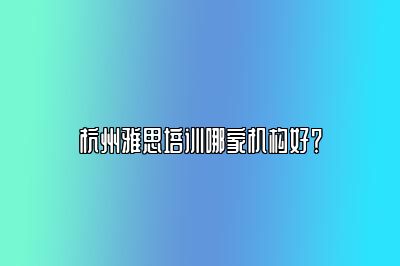 杭州雅思培训哪家机构好？