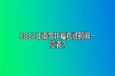 2022年南宁托福考试时间一览表？