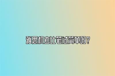 雅思机考比笔试简单吗？