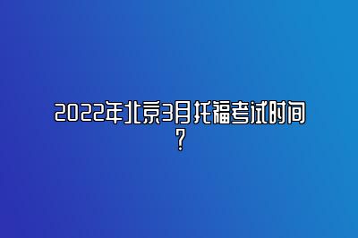 2022年北京3月托福考试时间？