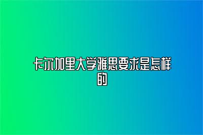 卡尔加里大学雅思要求是怎样的