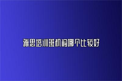 雅思培训班机构哪个比较好