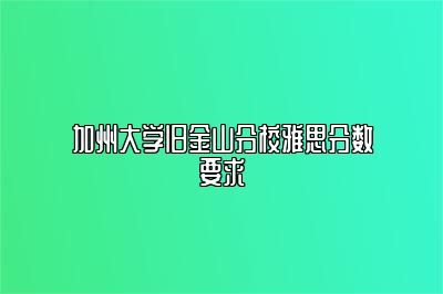 加州大学旧金山分校雅思分数要求