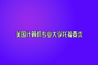 美国计算机专业大学托福要求