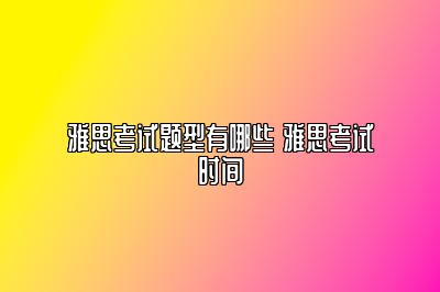 雅思考试题型有哪些 雅思考试时间