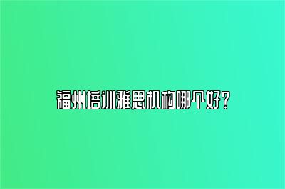 福州培训雅思机构哪个好？