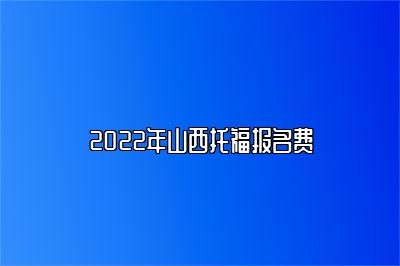 2022年山西托福报名费