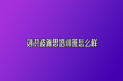 刘洪波雅思培训班怎么样
