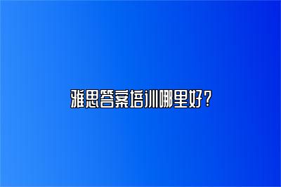 雅思答案培训哪里好?