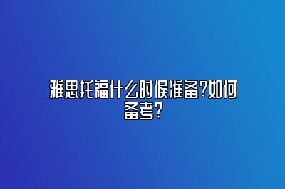 雅思托福什么时候准备?如何备考?