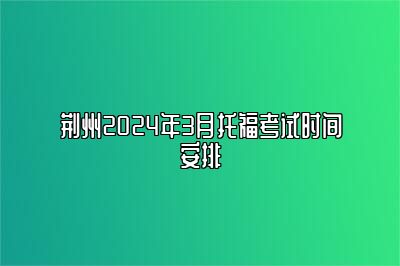 荆州2024年3月托福考试时间安排