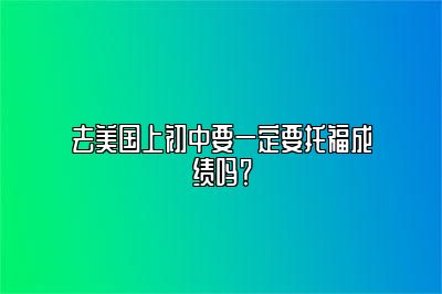 去美国上初中要一定要托福成绩吗？