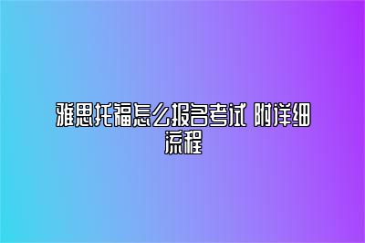 雅思托福怎么报名考试 附详细流程