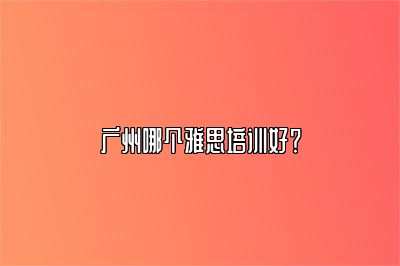 广州哪个雅思培训好？