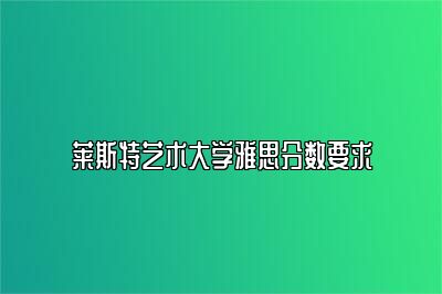 莱斯特艺术大学雅思分数要求