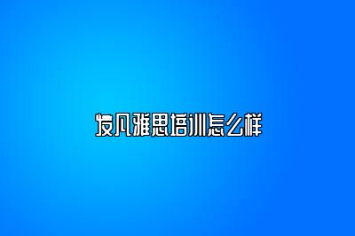 发凡雅思培训怎么样