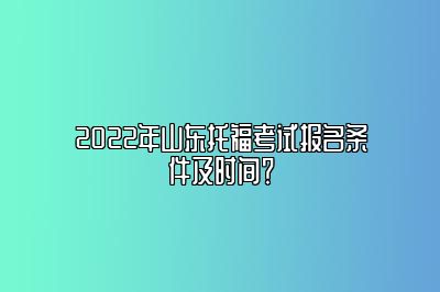 2022年山东托福考试报名条件及时间？
