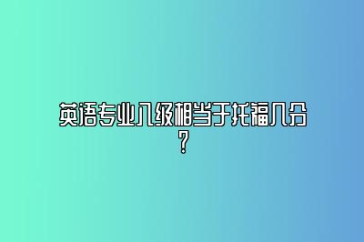 英语专业八级相当于托福几分？