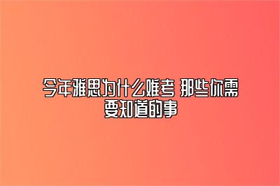 今年雅思为什么难考 那些你需要知道的事