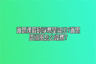 雅思课程的学费是多少?雅思培训班怎么收费?