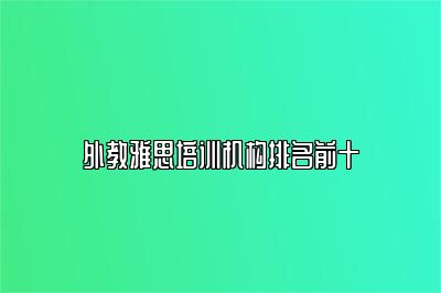 外教雅思培训机构排名前十