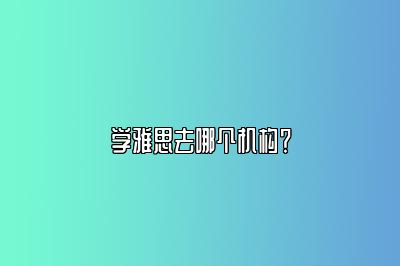 学雅思去哪个机构？