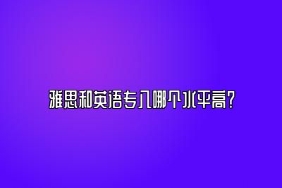 雅思和英语专八哪个水平高？