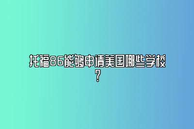 托福86能够申请美国哪些学校？