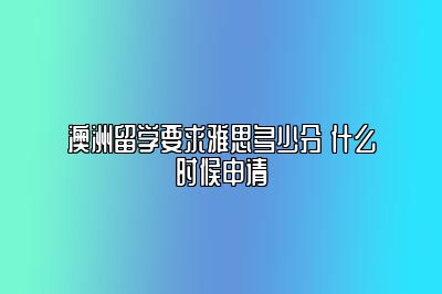 澳洲留学要求雅思多少分 什么时候申请