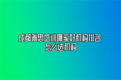 成都雅思培训哪家好机构排名 怎么选机构